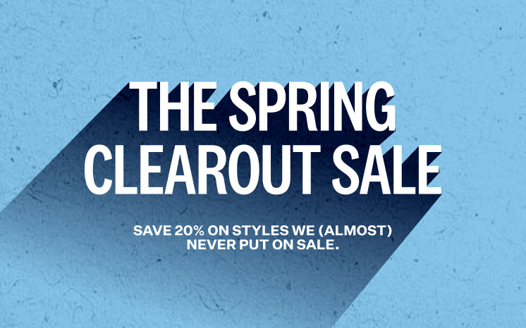 The Spring Clearout Sale - Save 20% on styles we (almost) never put on sale.