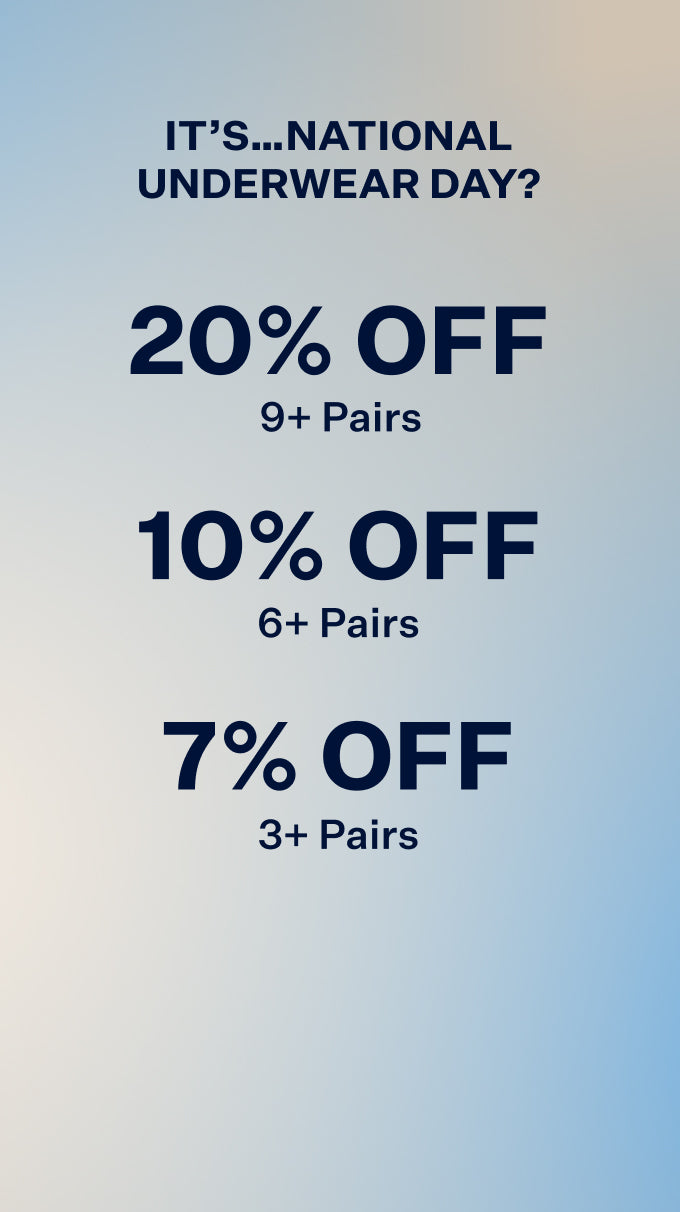 It’s…National Underwear Day? 9+ Pairs > 20% Off. 6+ Pairs > 10% Off. 3+ Pairs > 7% Off