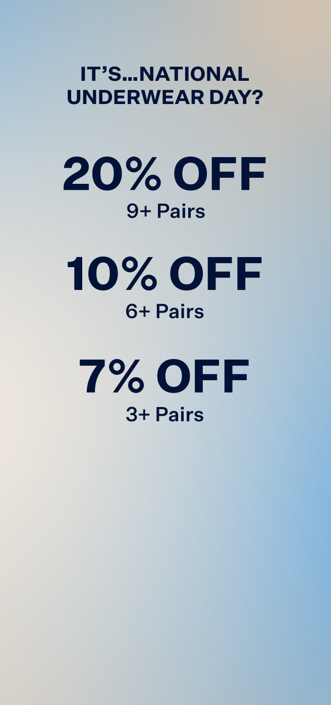 It’s…National Underwear Day? 9+ Pairs > 20% Off. 6+ Pairs > 10% Off. 3+ Pairs > 7% Off